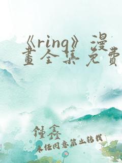 《ring》漫画全集免费阅读
