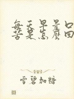 每天早晨口干口苦是怎么回事
