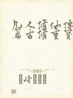 凡人修仙传人界篇古修重宝