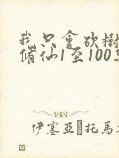 我只会砍树不会修仙1至100集
