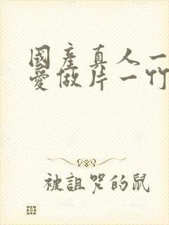 国产真人一级a爱做片一竹菊
