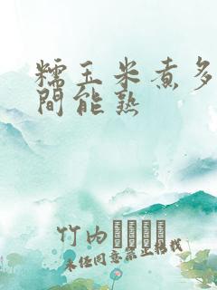 糯玉米煮多长时间能熟