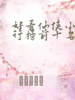 好看仙侠小说排行榜前十名