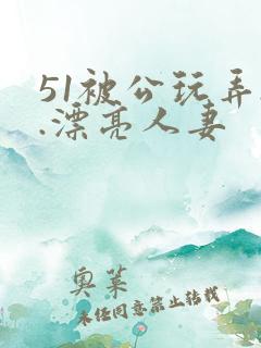 51被公玩弄..漂亮人妻