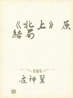 《北上》原著大结局