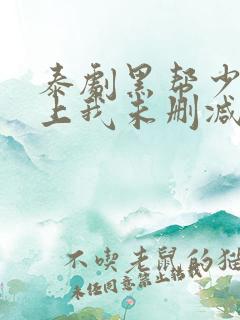 泰剧黑帮少爷爱上我未删减版