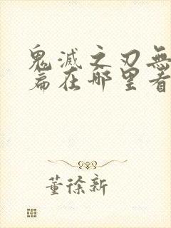 鬼灭之刃无限城篇在哪里看