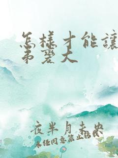 怎样才能让小弟弟变大