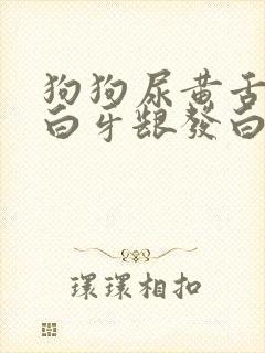 狗狗尿黄舌头发白牙龈发白