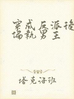 穿成反派后我和偏执男主