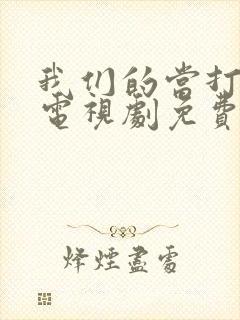 我们的当打之年电视剧免费观看全集