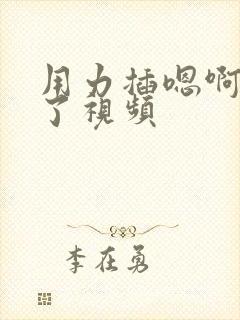 用力插嗯啊受不了视频