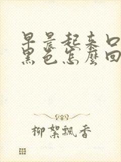 早晨起来口苦痰黑色怎么回事