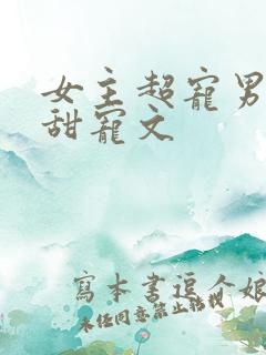 女主超宠男主的甜宠文