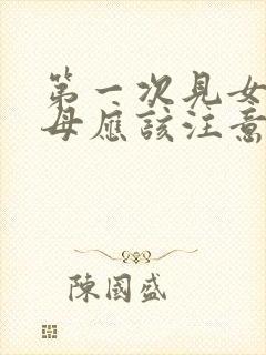 第一次见女方父母应该注意些什么