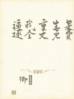逼我重生是吧程逐全文免费看