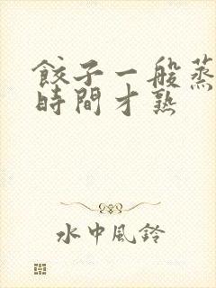 饺子一般蒸多长时间才熟