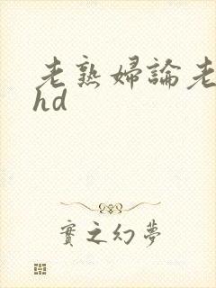 老熟妇论老熟女hd