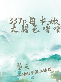 337p日本嫩大胆色噜噜