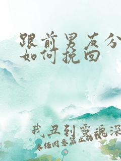 跟前男友分手后如何挽回