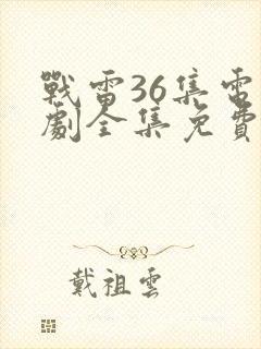 战雷36集电视剧全集免费观看