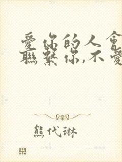 爱你的人会主动联系你,不爱你的人