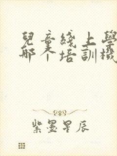 儿童线上学英语哪个培训机构最好