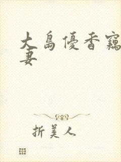大岛优香窃取人妻