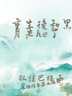 重生后和黑化白月光he了