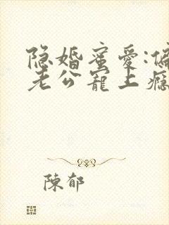 隐婚蜜爱:偏执老公宠上瘾原著作者
