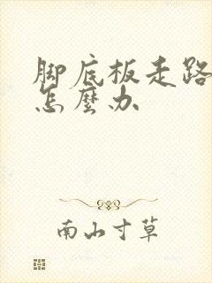 脚底板走路很痛怎么办