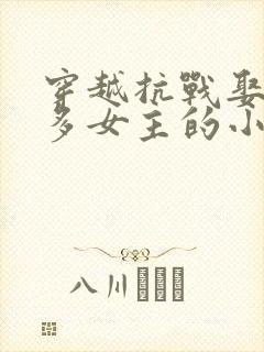 穿越抗战娶了很多女主的小说