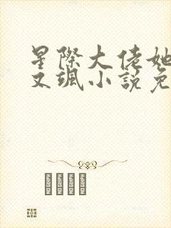星际大佬她又美又飒小说免费阅读