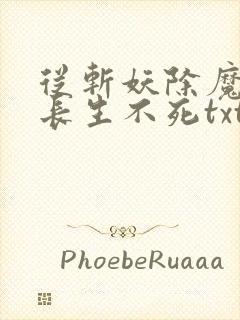 从斩妖除魔开始长生不死txt