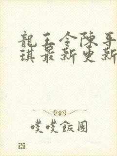 龙王令陈平苏雨琪最新更新