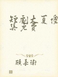 短剧大夏傻神全集免费