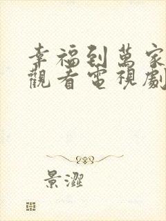幸福到万家免费观看电视剧全集高清