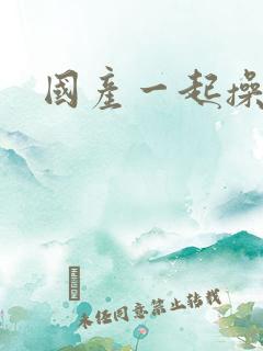 国产一起操视频