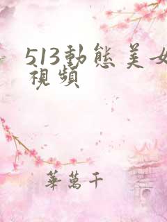 513动态美女视频
