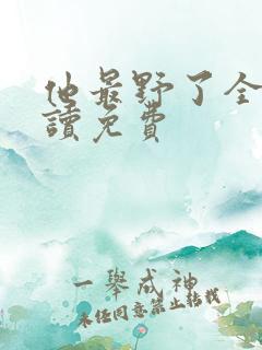 他最野了全文阅读免费