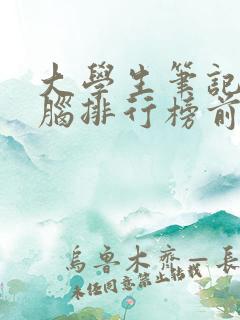 大学生笔记本电脑排行榜前十名