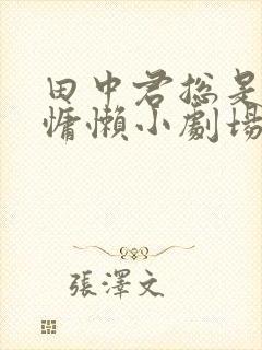 田中君总是如此慵懒小剧场完整版观看