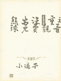 熊出没·重返地球免费观看完整版