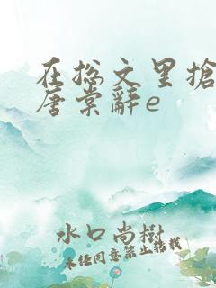 在总文里抢主角唐棠辞e