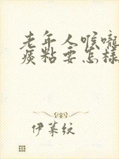 老年人喉咙痰多痰粘要怎样治疗