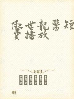 傲世龙医短剧免费播放