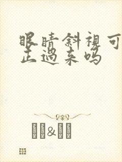 眼睛斜视可以矫正过来吗