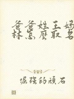 爸爸姓王妈妈姓林怎么取名