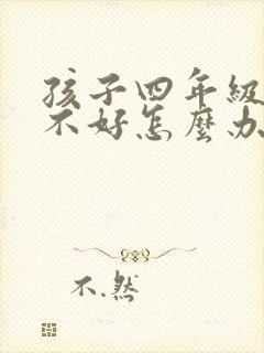 孩子四年级英语不好怎么办