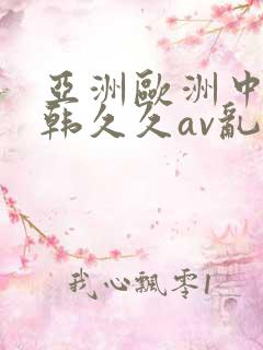 亚洲欧洲中文日韩久久av乱码